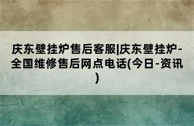 庆东壁挂炉售后客服|庆东壁挂炉-全国维修售后网点电话(今日-资讯)